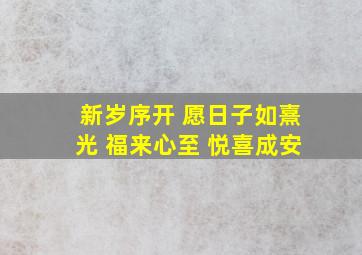 新岁序开 愿日子如熹光 福来心至 悦喜成安