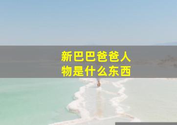 新巴巴爸爸人物是什么东西