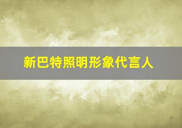 新巴特照明形象代言人