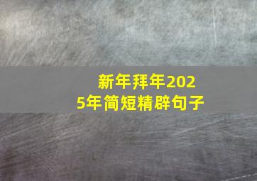 新年拜年2025年简短精辟句子