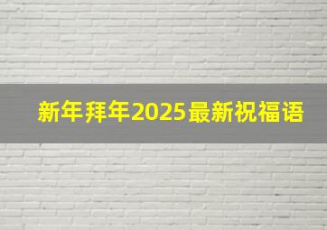 新年拜年2025最新祝福语