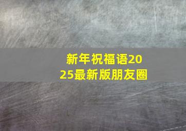 新年祝福语2025最新版朋友圈