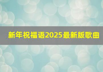 新年祝福语2025最新版歌曲