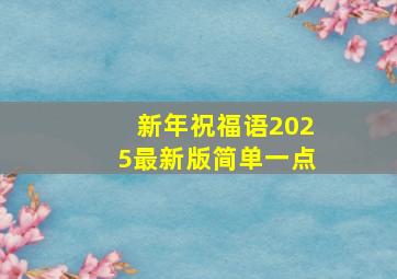 新年祝福语2025最新版简单一点