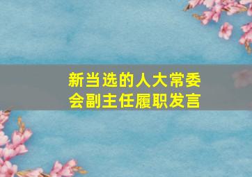 新当选的人大常委会副主任履职发言