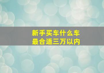 新手买车什么车最合适三万以内