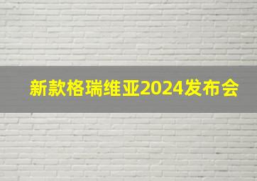 新款格瑞维亚2024发布会