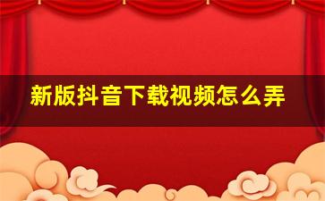 新版抖音下载视频怎么弄