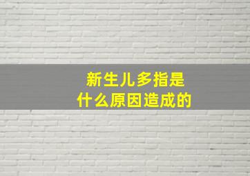 新生儿多指是什么原因造成的