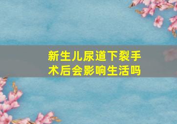 新生儿尿道下裂手术后会影响生活吗