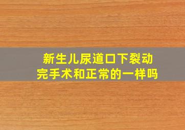 新生儿尿道口下裂动完手术和正常的一样吗