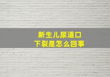 新生儿尿道口下裂是怎么回事