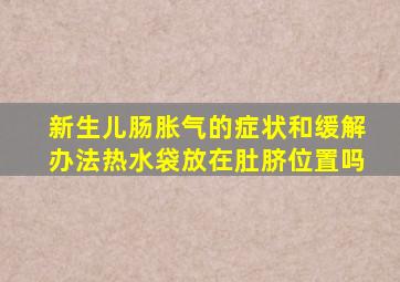 新生儿肠胀气的症状和缓解办法热水袋放在肚脐位置吗