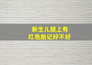 新生儿腿上有红色胎记好不好