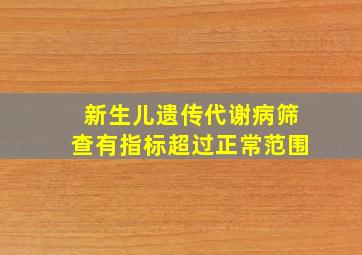 新生儿遗传代谢病筛查有指标超过正常范围