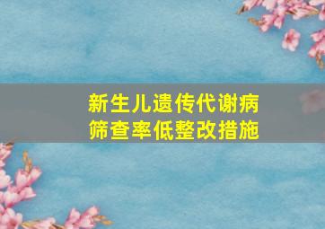 新生儿遗传代谢病筛查率低整改措施