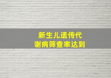 新生儿遗传代谢病筛查率达到