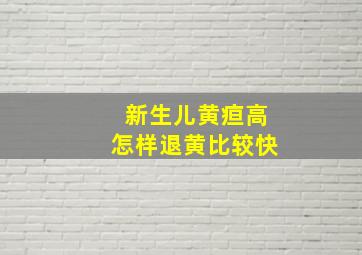 新生儿黄疸高怎样退黄比较快