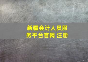 新疆会计人员服务平台官网 注册