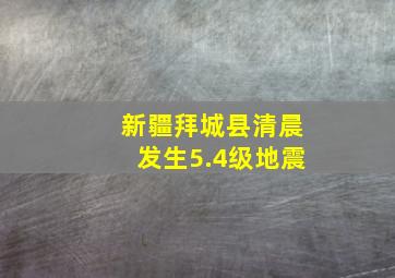 新疆拜城县清晨发生5.4级地震