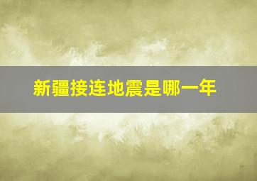 新疆接连地震是哪一年