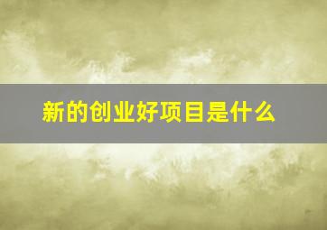 新的创业好项目是什么