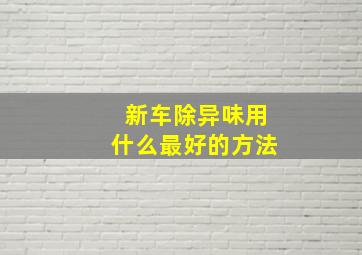 新车除异味用什么最好的方法