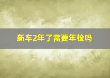 新车2年了需要年检吗