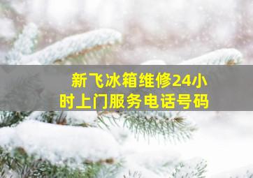 新飞冰箱维修24小时上门服务电话号码