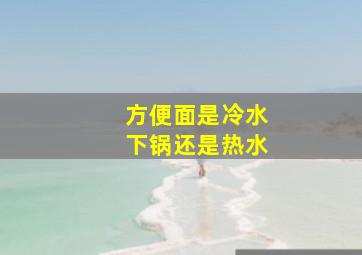 方便面是冷水下锅还是热水