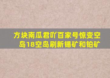 方块南瓜君吖百家号惊变空岛18空岛刷新锡矿和铂矿