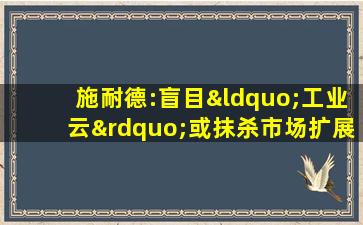 施耐德:盲目“工业云”或抹杀市场扩展性与灵活性