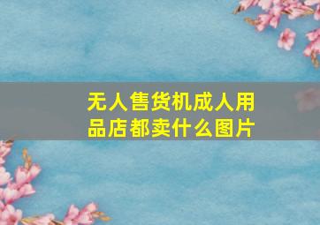 无人售货机成人用品店都卖什么图片