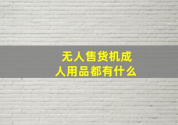 无人售货机成人用品都有什么