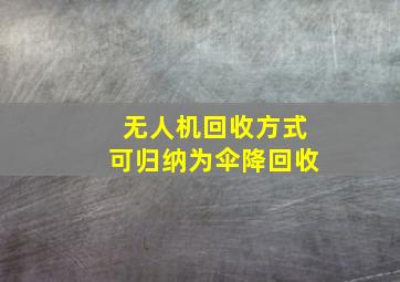 无人机回收方式可归纳为伞降回收