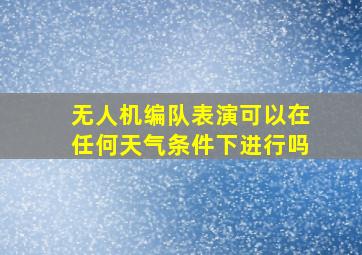 无人机编队表演可以在任何天气条件下进行吗