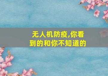 无人机防疫,你看到的和你不知道的