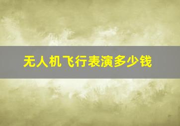 无人机飞行表演多少钱