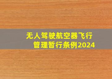 无人驾驶航空器飞行管理暂行条例2024