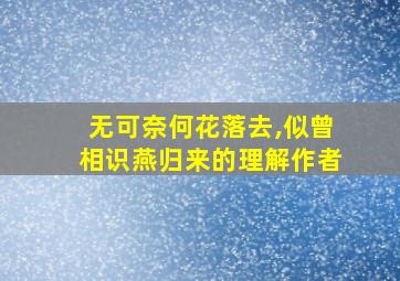 无可奈何花落去,似曾相识燕归来的理解作者