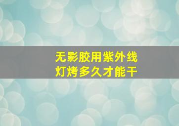 无影胶用紫外线灯烤多久才能干