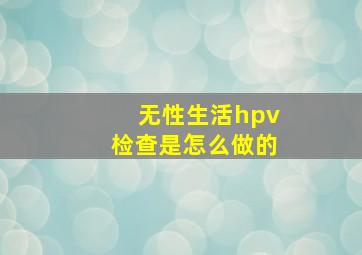 无性生活hpv检查是怎么做的