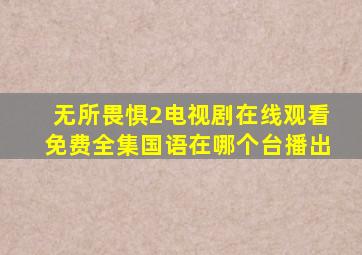 无所畏惧2电视剧在线观看免费全集国语在哪个台播出