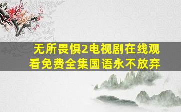 无所畏惧2电视剧在线观看免费全集国语永不放弃