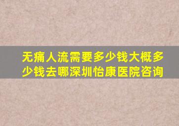 无痛人流需要多少钱大概多少钱去哪深圳怡康医院咨询