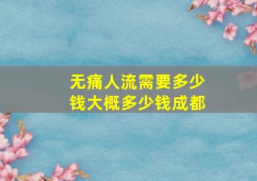 无痛人流需要多少钱大概多少钱成都