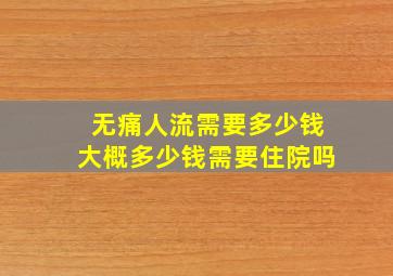 无痛人流需要多少钱大概多少钱需要住院吗