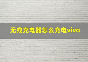 无线充电器怎么充电vivo