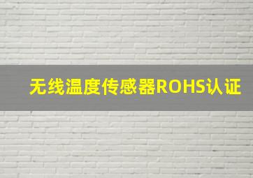 无线温度传感器ROHS认证