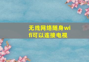 无线网络随身wifi可以连接电视